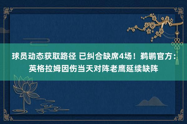 球员动态获取路径 已纠合缺席4场！鹈鹕官方：英格拉姆因伤当天对阵老鹰延续缺阵