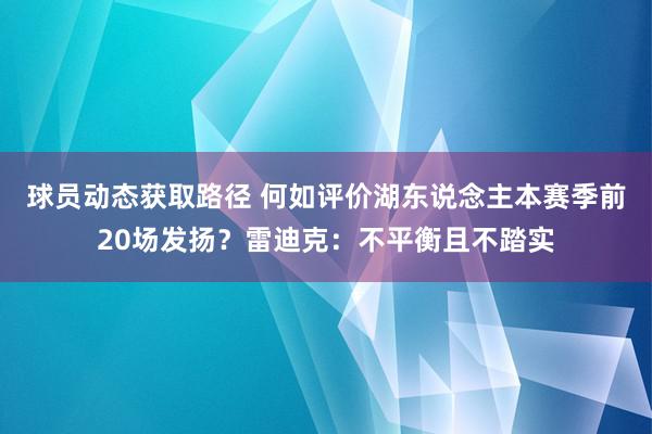 球员动态获取路径 何如评价湖东说念主本赛季前20场发扬？雷迪克：不平衡且不踏实