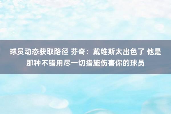 球员动态获取路径 芬奇：戴维斯太出色了 他是那种不错用尽一切措施伤害你的球员