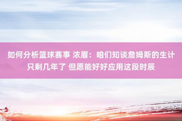 如何分析篮球赛事 浓眉：咱们知谈詹姆斯的生计只剩几年了 但愿能好好应用这段时辰