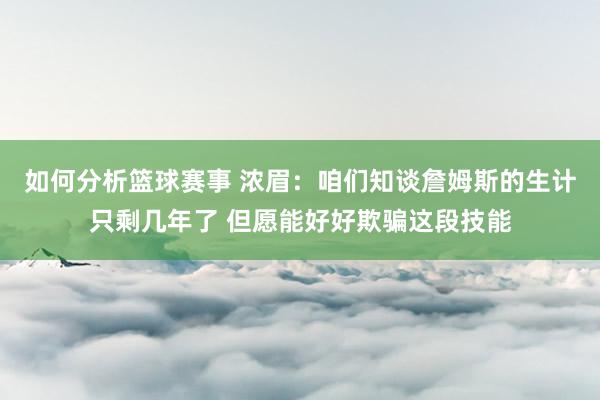 如何分析篮球赛事 浓眉：咱们知谈詹姆斯的生计只剩几年了 但愿能好好欺骗这段技能