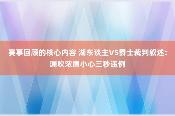 赛事回顾的核心内容 湖东谈主VS爵士裁判叙述：漏吹浓眉小心三秒违例