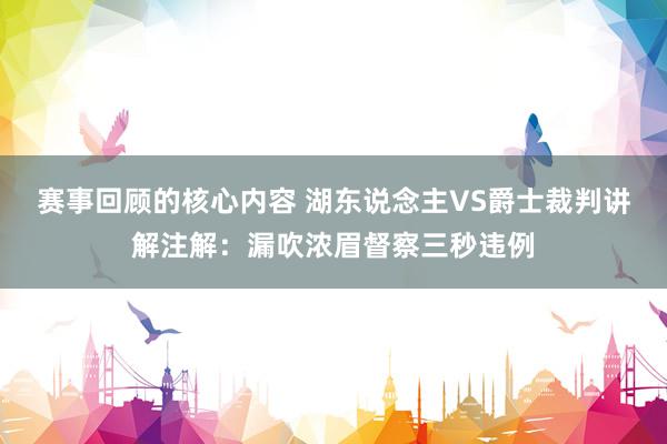 赛事回顾的核心内容 湖东说念主VS爵士裁判讲解注解：漏吹浓眉督察三秒违例