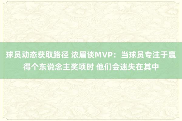 球员动态获取路径 浓眉谈MVP：当球员专注于赢得个东说念主奖项时 他们会迷失在其中