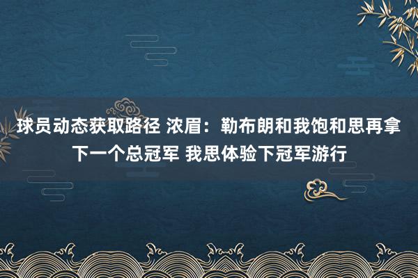 球员动态获取路径 浓眉：勒布朗和我饱和思再拿下一个总冠军 我思体验下冠军游行