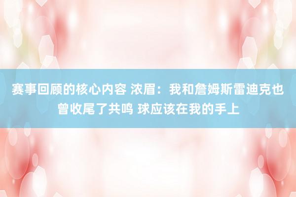 赛事回顾的核心内容 浓眉：我和詹姆斯雷迪克也曾收尾了共鸣 球应该在我的手上