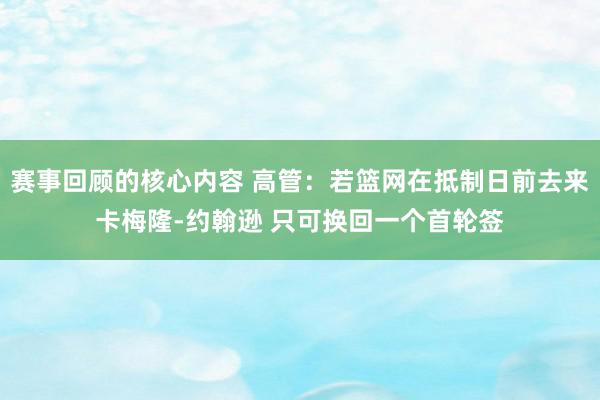 赛事回顾的核心内容 高管：若篮网在抵制日前去来卡梅隆-约翰逊 只可换回一个首轮签