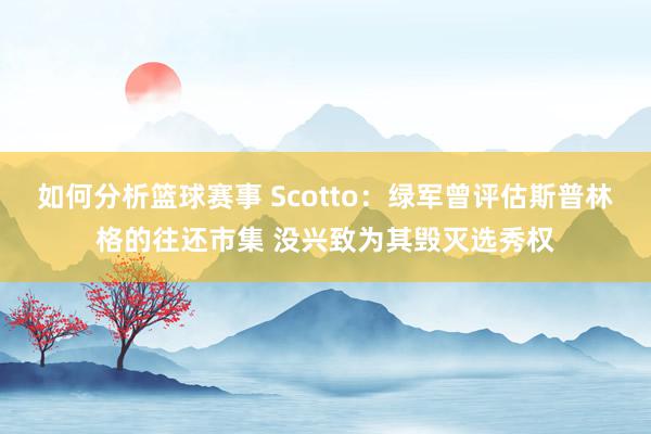 如何分析篮球赛事 Scotto：绿军曾评估斯普林格的往还市集 没兴致为其毁灭选秀权