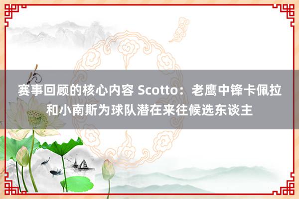 赛事回顾的核心内容 Scotto：老鹰中锋卡佩拉和小南斯为球队潜在来往候选东谈主