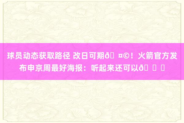 球员动态获取路径 改日可期🤩！火箭官方发布申京周最好海报：听起来还可以😏