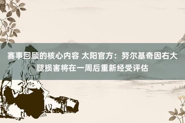 赛事回顾的核心内容 太阳官方：努尔基奇因右大腿损害将在一周后重新经受评估